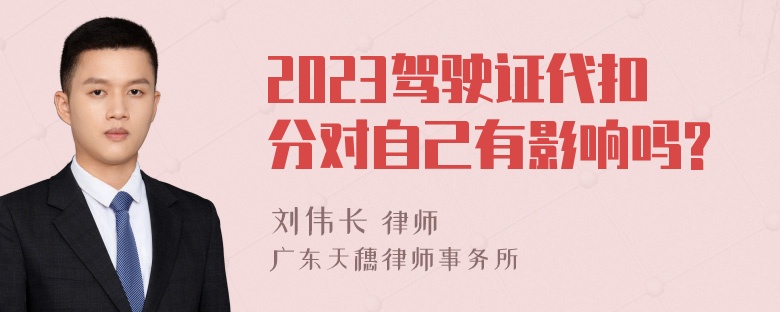 2023驾驶证代扣分对自己有影响吗?