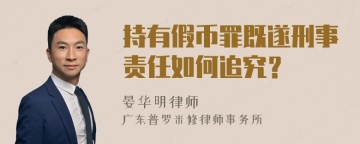 持有假币罪既遂刑事责任如何追究？