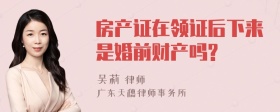 房产证在领证后下来是婚前财产吗?