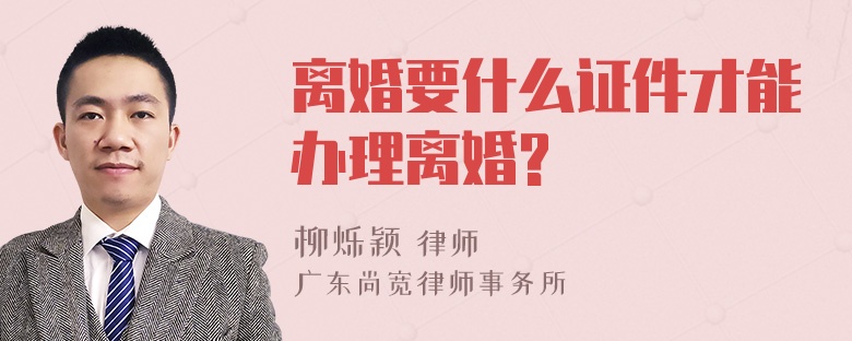 离婚要什么证件才能办理离婚?