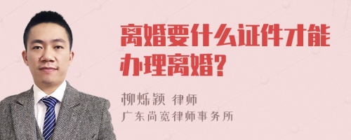 离婚要什么证件才能办理离婚?