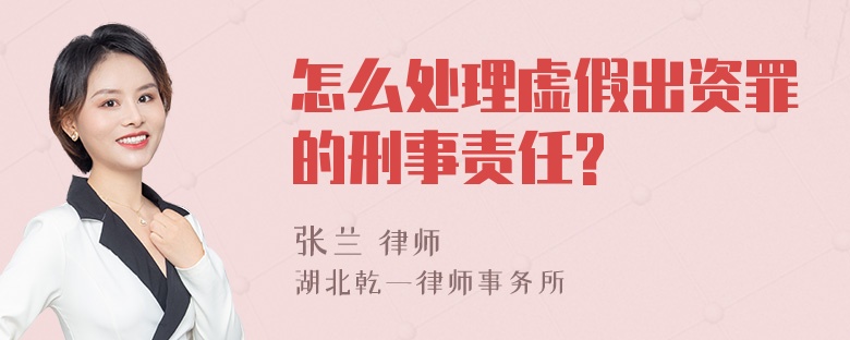 怎么处理虚假出资罪的刑事责任?