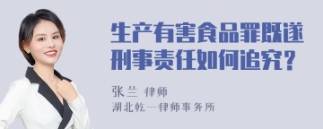 生产有害食品罪既遂刑事责任如何追究？