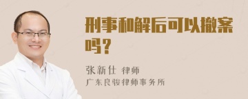 刑事和解后可以撤案吗？