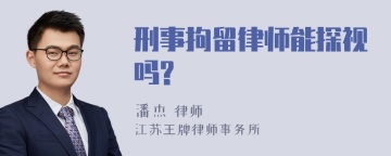 刑事拘留律师能探视吗?