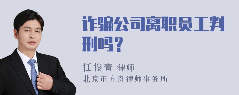 诈骗公司离职员工判刑吗？