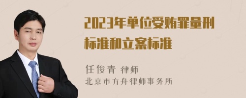 2023年单位受贿罪量刑标准和立案标准