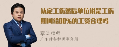 认定工伤然后单位说是工伤期间给80%的工资合理吗