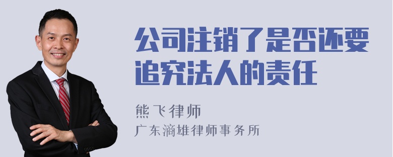 公司注销了是否还要追究法人的责任