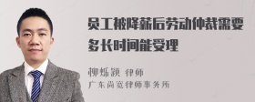 员工被降薪后劳动仲裁需要多长时间能受理