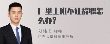 厂里上班不让辞职怎么办?