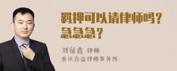 羁押可以请律师吗？急急急？