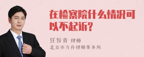 在检察院什么情况可以不起诉?