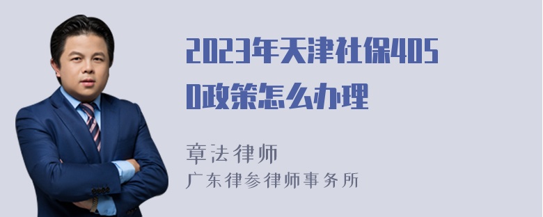 2023年天津社保4050政策怎么办理