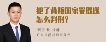 犯了背叛国家罪既遂怎么判刑?