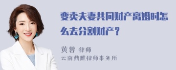 变卖夫妻共同财产离婚时怎么去分割财产？