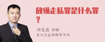 放纵走私罪是什么罪？