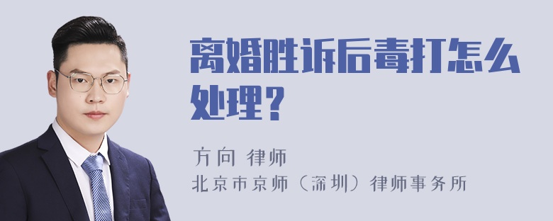 离婚胜诉后毒打怎么处理？