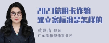 2023信用卡诈骗罪立案标准是怎样的