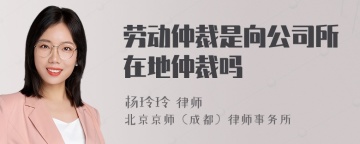 劳动仲裁是向公司所在地仲裁吗