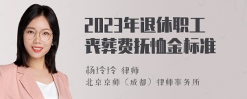 2023年退休职工丧葬费抚恤金标准