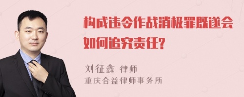 构成违令作战消极罪既遂会如何追究责任?