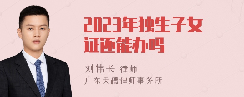 2023年独生子女证还能办吗