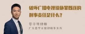 破坏广播电视设施罪既遂的刑事责任是什么？