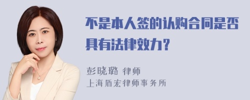 不是本人签的认购合同是否具有法律效力？