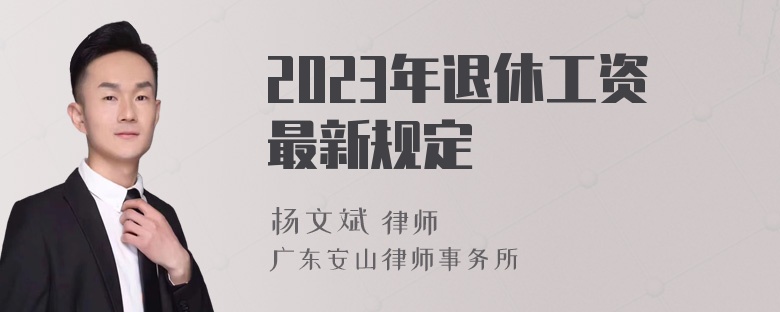 2023年退休工资最新规定