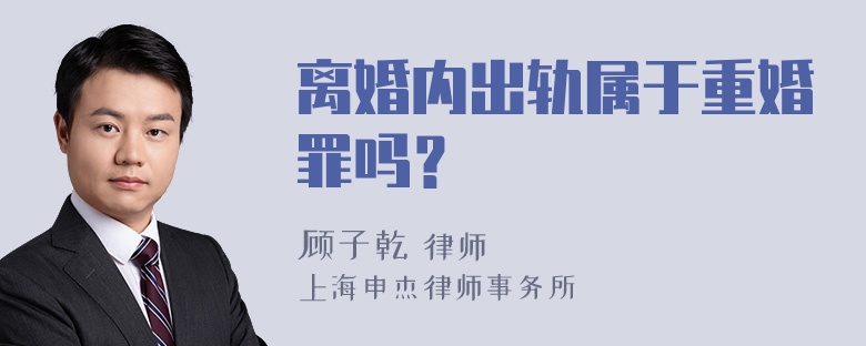 离婚内出轨属于重婚罪吗？