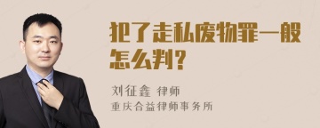 犯了走私废物罪一般怎么判？