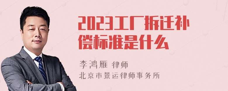 2023工厂拆迁补偿标准是什么