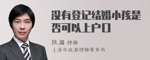 没有登记结婚小孩是否可以上户口