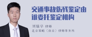 交通事故伤残鉴定由谁委托鉴定机构