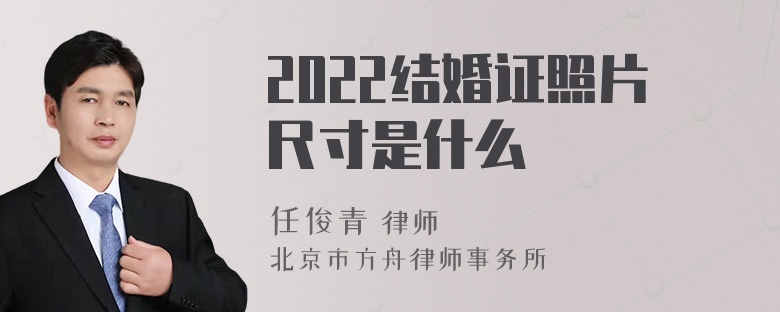 2022结婚证照片尺寸是什么