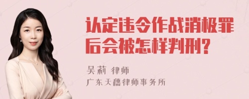 认定违令作战消极罪后会被怎样判刑?