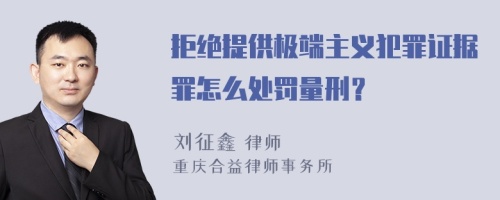 拒绝提供极端主义犯罪证据罪怎么处罚量刑？