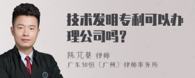 技术发明专利可以办理公司吗？