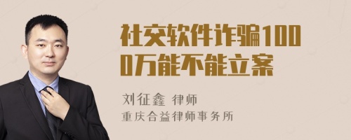 社交软件诈骗1000万能不能立案