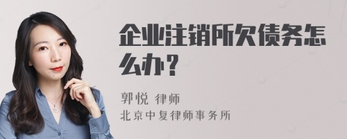 企业注销所欠债务怎么办？