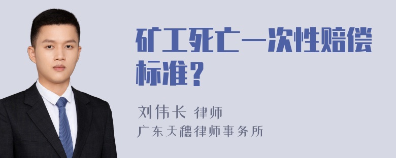 矿工死亡一次性赔偿标准？