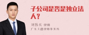 子公司是否是独立法人？