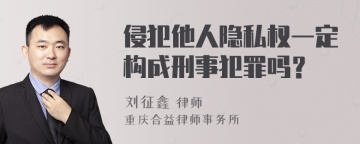 侵犯他人隐私权一定构成刑事犯罪吗？