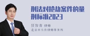 刑法对抢劫案件的量刑标准2023