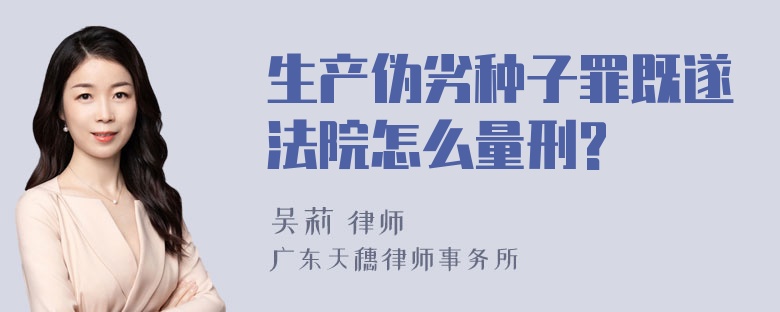 生产伪劣种子罪既遂法院怎么量刑?