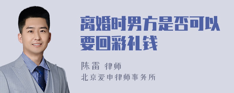 离婚时男方是否可以要回彩礼钱