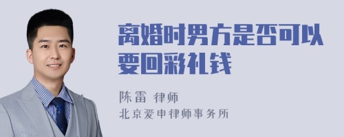 离婚时男方是否可以要回彩礼钱