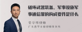 破坏武器装备、军事设施军事通信罪的构成要件是什么