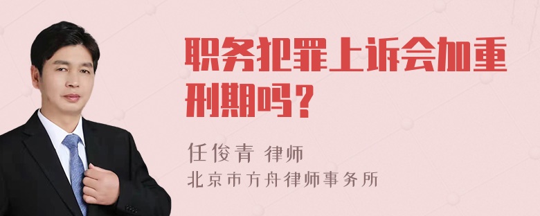 职务犯罪上诉会加重刑期吗？